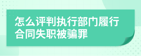 怎么评判执行部门履行合同失职被骗罪