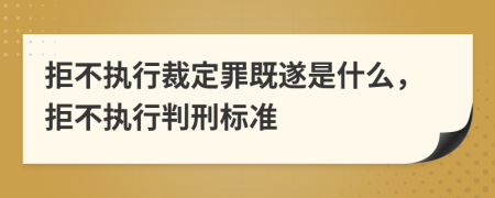 拒不执行裁定罪既遂是什么，拒不执行判刑标准