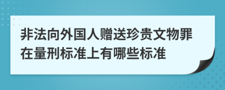 非法向外国人赠送珍贵文物罪在量刑标准上有哪些标准