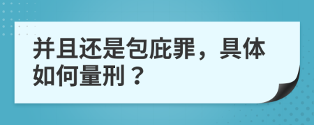 并且还是包庇罪，具体如何量刑？