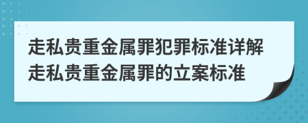 走私贵重金属罪犯罪标准详解走私贵重金属罪的立案标准