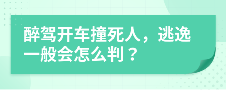 醉驾开车撞死人，逃逸一般会怎么判？