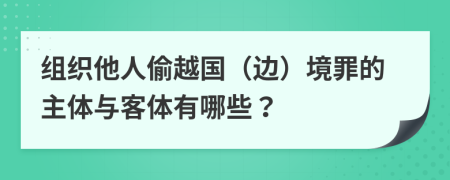 组织他人偷越国（边）境罪的主体与客体有哪些？