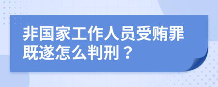 非国家工作人员受贿罪既遂怎么判刑？