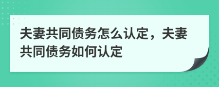 夫妻共同债务怎么认定，夫妻共同债务如何认定