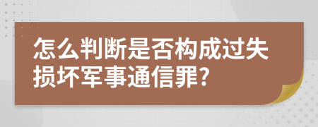 怎么判断是否构成过失损坏军事通信罪?