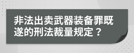 非法出卖武器装备罪既遂的刑法裁量规定？
