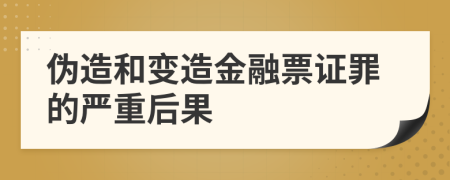 伪造和变造金融票证罪的严重后果