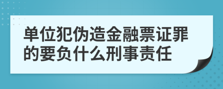 单位犯伪造金融票证罪的要负什么刑事责任