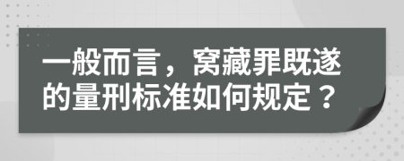 一般而言，窝藏罪既遂的量刑标准如何规定？