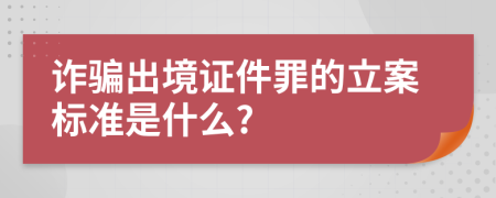 诈骗出境证件罪的立案标准是什么?