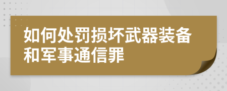 如何处罚损坏武器装备和军事通信罪