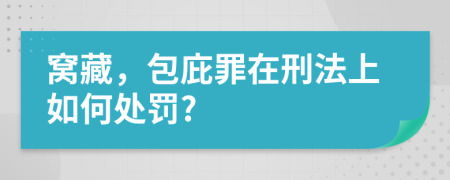 窝藏，包庇罪在刑法上如何处罚?