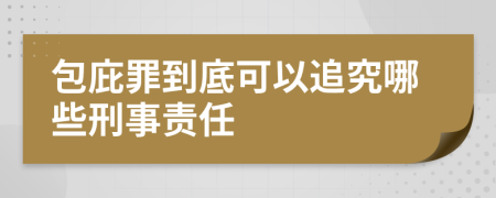 包庇罪到底可以追究哪些刑事责任