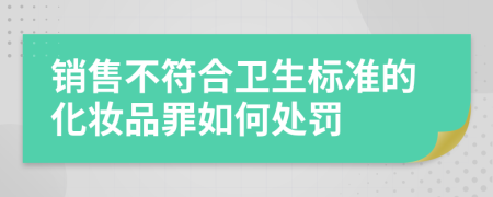 销售不符合卫生标准的化妆品罪如何处罚