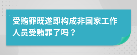 受贿罪既遂即构成非国家工作人员受贿罪了吗？