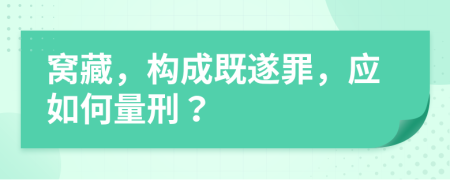 窝藏，构成既遂罪，应如何量刑？