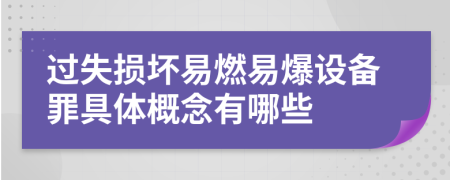 过失损坏易燃易爆设备罪具体概念有哪些