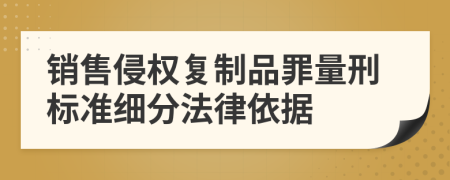 销售侵权复制品罪量刑标准细分法律依据