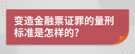 变造金融票证罪的量刑标准是怎样的?