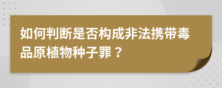 如何判断是否构成非法携带毒品原植物种子罪？