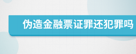 伪造金融票证罪还犯罪吗