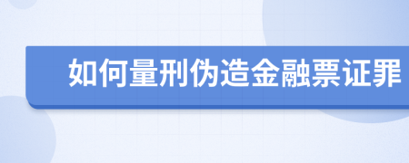 如何量刑伪造金融票证罪