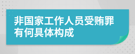 非国家工作人员受贿罪有何具体构成