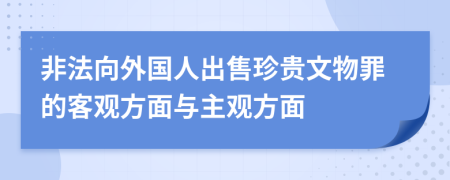 非法向外国人出售珍贵文物罪的客观方面与主观方面