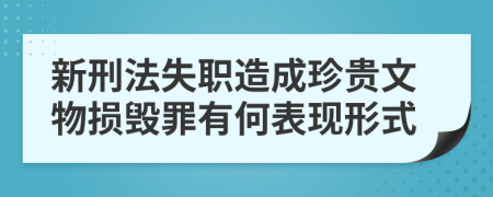 新刑法失职造成珍贵文物损毁罪有何表现形式