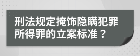 刑法规定掩饰隐瞒犯罪所得罪的立案标准？