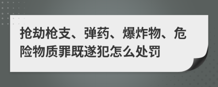 抢劫枪支、弹药、爆炸物、危险物质罪既遂犯怎么处罚