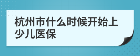 杭州市什么时候开始上少儿医保