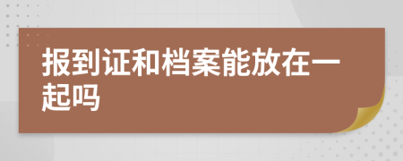 报到证和档案能放在一起吗