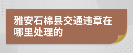 雅安石棉县交通违章在哪里处理的