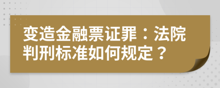 变造金融票证罪：法院判刑标准如何规定？