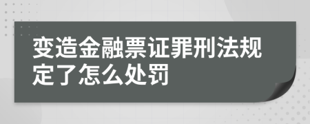 变造金融票证罪刑法规定了怎么处罚