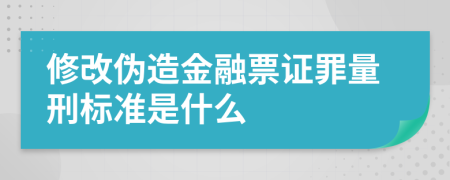 修改伪造金融票证罪量刑标准是什么