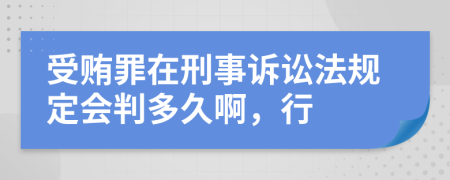 受贿罪在刑事诉讼法规定会判多久啊，行