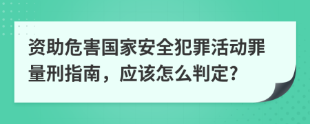 资助危害国家安全犯罪活动罪量刑指南，应该怎么判定?