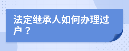 法定继承人如何办理过户？