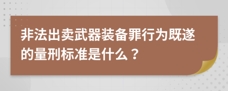 非法出卖武器装备罪行为既遂的量刑标准是什么？