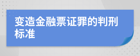 变造金融票证罪的判刑标准