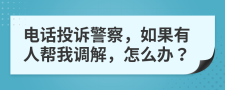 电话投诉警察，如果有人帮我调解，怎么办？