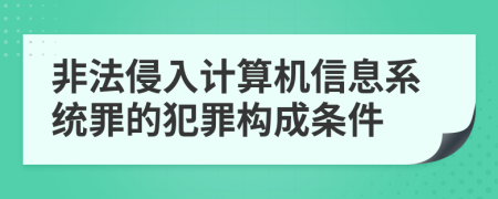 非法侵入计算机信息系统罪的犯罪构成条件