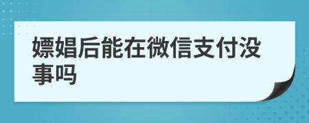 嫖娼后能在微信支付没事吗