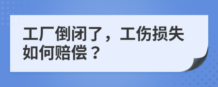 工厂倒闭了，工伤损失如何赔偿？