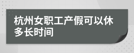 杭州女职工产假可以休多长时间