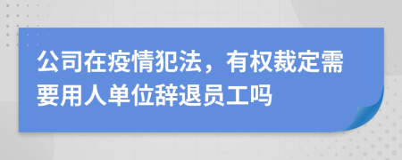 公司在疫情犯法，有权裁定需要用人单位辞退员工吗