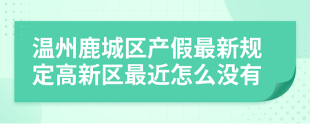 温州鹿城区产假最新规定高新区最近怎么没有